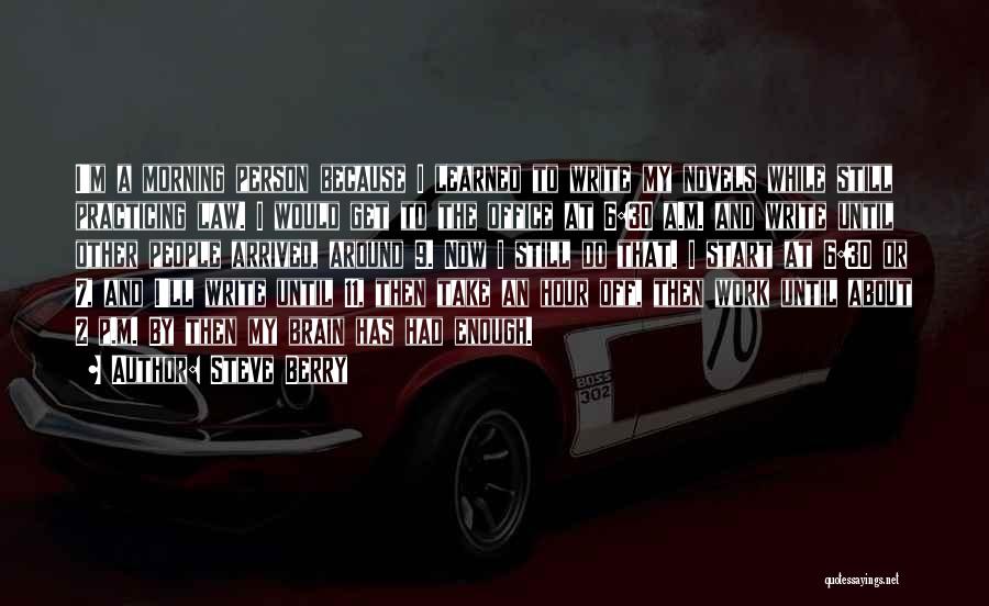 Steve Berry Quotes: I'm A Morning Person Because I Learned To Write My Novels While Still Practicing Law. I Would Get To The