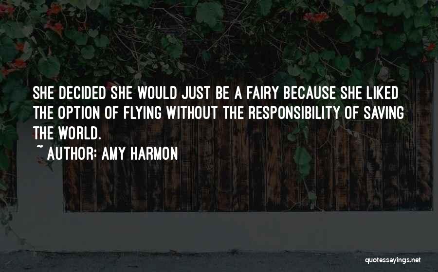 Amy Harmon Quotes: She Decided She Would Just Be A Fairy Because She Liked The Option Of Flying Without The Responsibility Of Saving