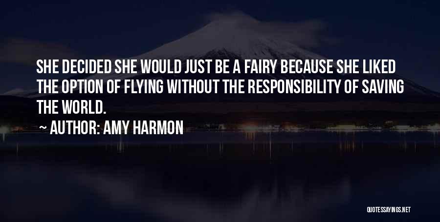 Amy Harmon Quotes: She Decided She Would Just Be A Fairy Because She Liked The Option Of Flying Without The Responsibility Of Saving