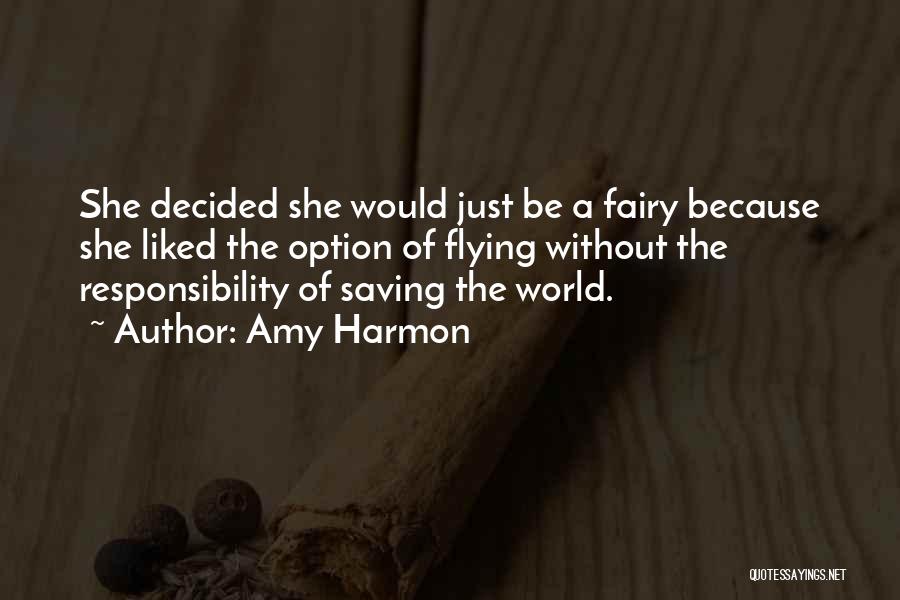 Amy Harmon Quotes: She Decided She Would Just Be A Fairy Because She Liked The Option Of Flying Without The Responsibility Of Saving
