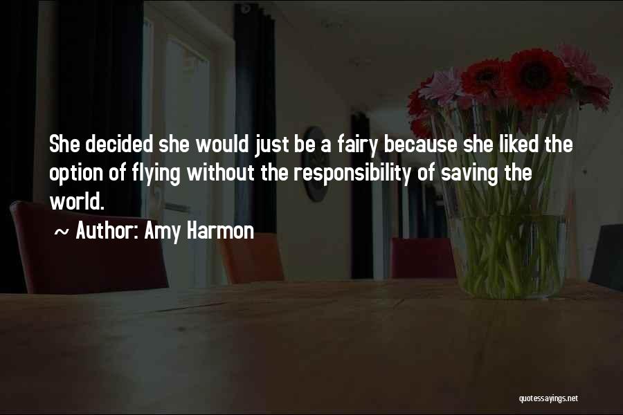 Amy Harmon Quotes: She Decided She Would Just Be A Fairy Because She Liked The Option Of Flying Without The Responsibility Of Saving