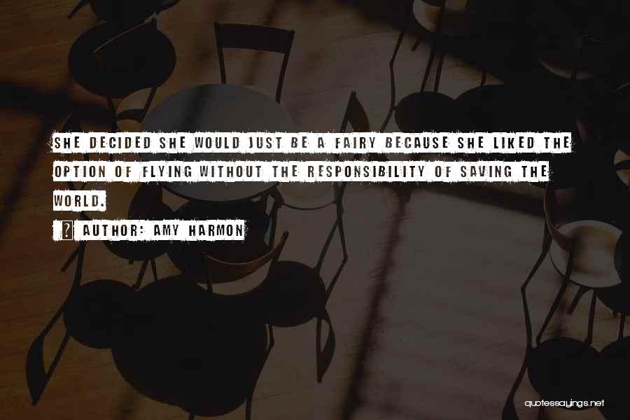 Amy Harmon Quotes: She Decided She Would Just Be A Fairy Because She Liked The Option Of Flying Without The Responsibility Of Saving