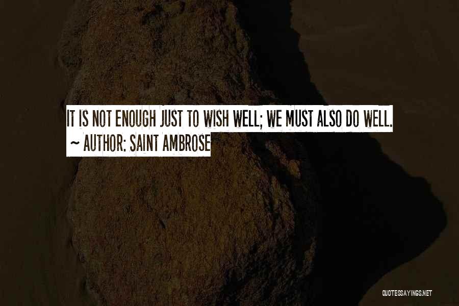 Saint Ambrose Quotes: It Is Not Enough Just To Wish Well; We Must Also Do Well.