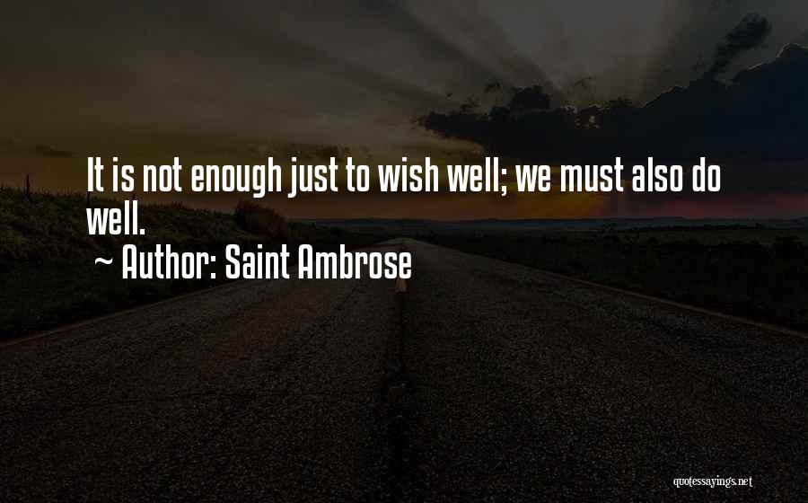 Saint Ambrose Quotes: It Is Not Enough Just To Wish Well; We Must Also Do Well.