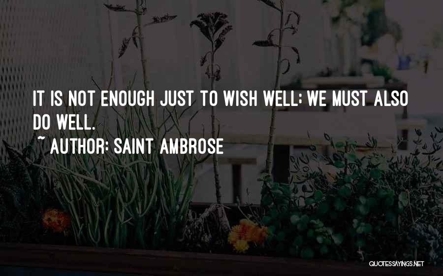 Saint Ambrose Quotes: It Is Not Enough Just To Wish Well; We Must Also Do Well.