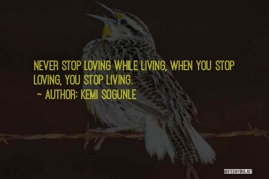 Kemi Sogunle Quotes: Never Stop Loving While Living, When You Stop Loving, You Stop Living.