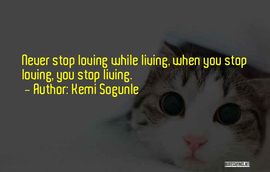 Kemi Sogunle Quotes: Never Stop Loving While Living, When You Stop Loving, You Stop Living.