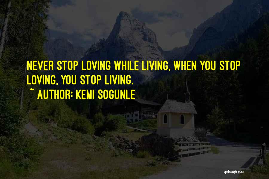 Kemi Sogunle Quotes: Never Stop Loving While Living, When You Stop Loving, You Stop Living.