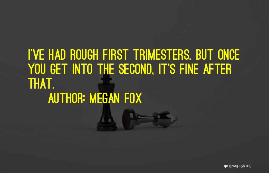 Megan Fox Quotes: I've Had Rough First Trimesters. But Once You Get Into The Second, It's Fine After That.