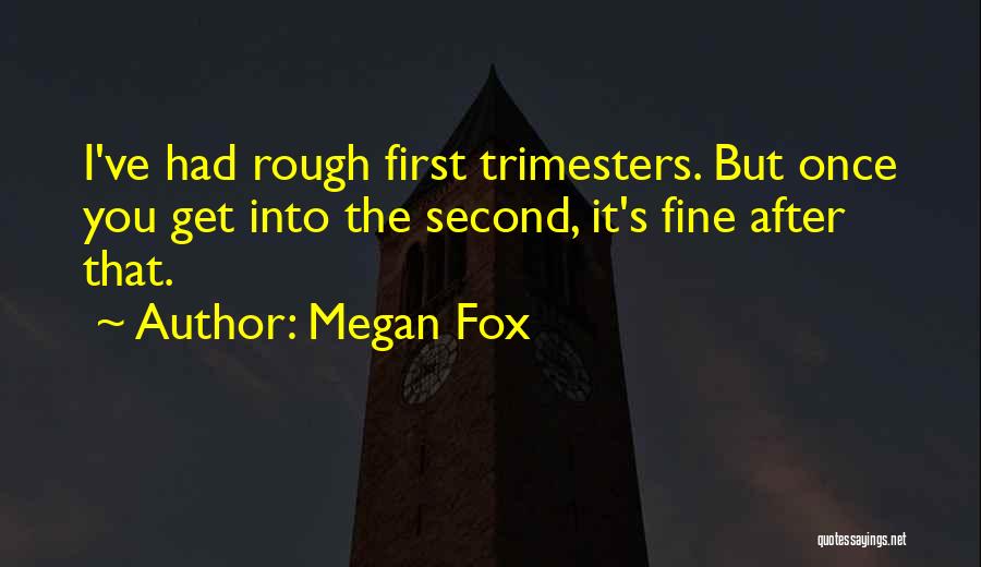 Megan Fox Quotes: I've Had Rough First Trimesters. But Once You Get Into The Second, It's Fine After That.