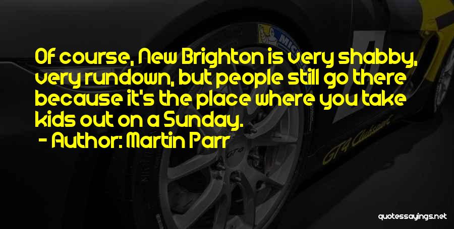 Martin Parr Quotes: Of Course, New Brighton Is Very Shabby, Very Rundown, But People Still Go There Because It's The Place Where You