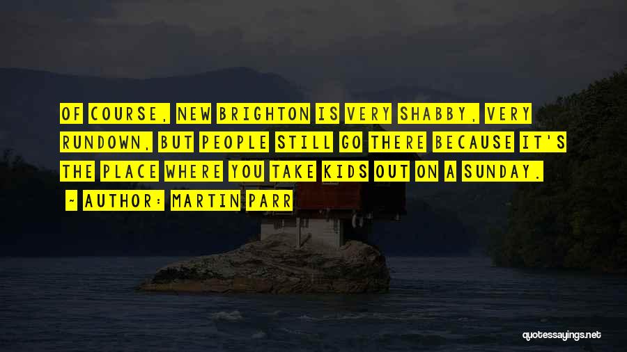 Martin Parr Quotes: Of Course, New Brighton Is Very Shabby, Very Rundown, But People Still Go There Because It's The Place Where You