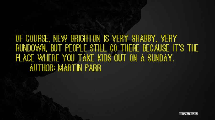 Martin Parr Quotes: Of Course, New Brighton Is Very Shabby, Very Rundown, But People Still Go There Because It's The Place Where You