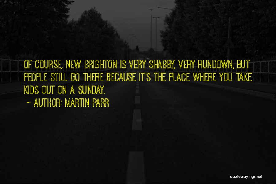 Martin Parr Quotes: Of Course, New Brighton Is Very Shabby, Very Rundown, But People Still Go There Because It's The Place Where You