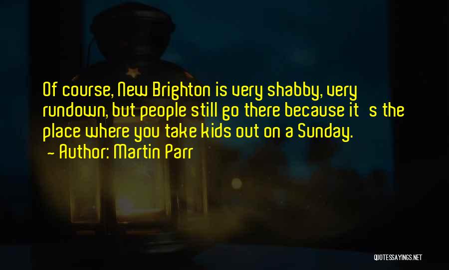 Martin Parr Quotes: Of Course, New Brighton Is Very Shabby, Very Rundown, But People Still Go There Because It's The Place Where You