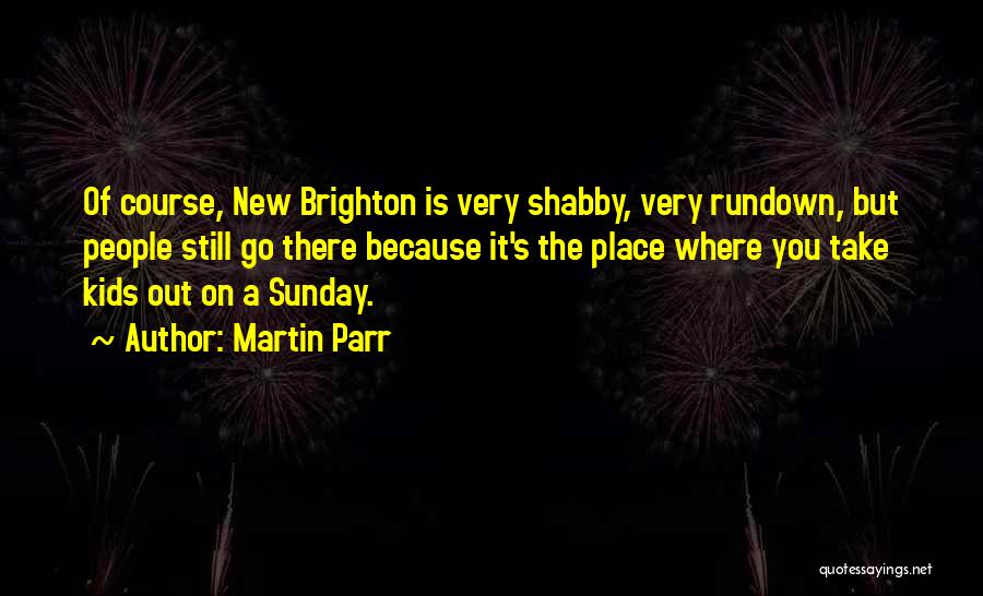 Martin Parr Quotes: Of Course, New Brighton Is Very Shabby, Very Rundown, But People Still Go There Because It's The Place Where You