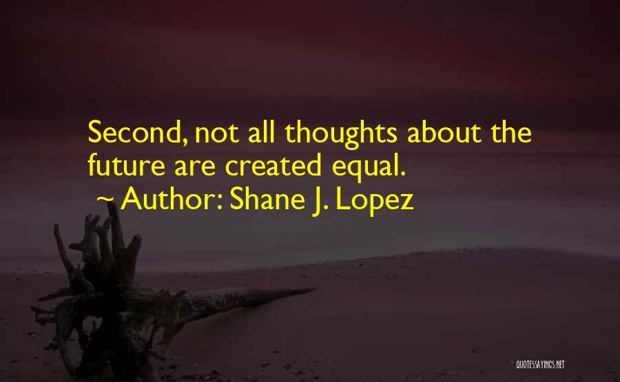 Shane J. Lopez Quotes: Second, Not All Thoughts About The Future Are Created Equal.