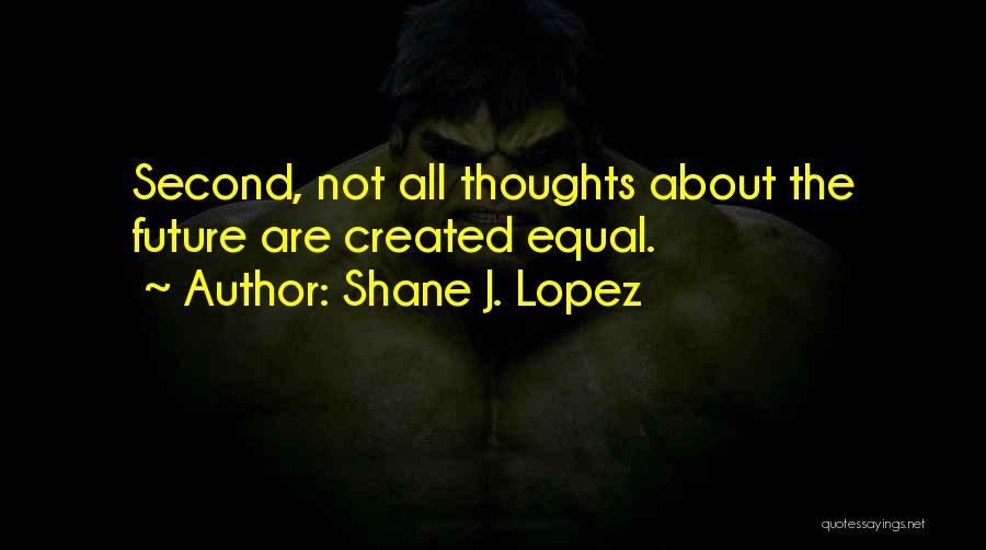 Shane J. Lopez Quotes: Second, Not All Thoughts About The Future Are Created Equal.