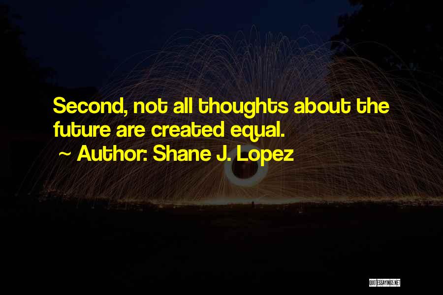 Shane J. Lopez Quotes: Second, Not All Thoughts About The Future Are Created Equal.