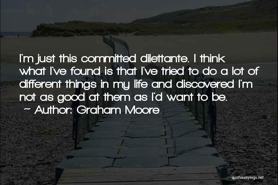 Graham Moore Quotes: I'm Just This Committed Dilettante. I Think What I've Found Is That I've Tried To Do A Lot Of Different