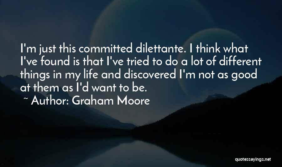 Graham Moore Quotes: I'm Just This Committed Dilettante. I Think What I've Found Is That I've Tried To Do A Lot Of Different