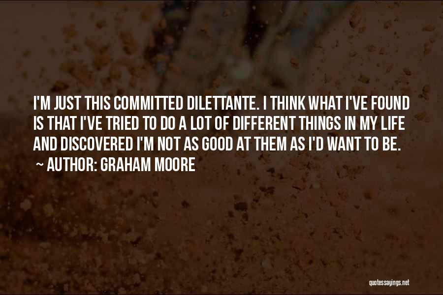 Graham Moore Quotes: I'm Just This Committed Dilettante. I Think What I've Found Is That I've Tried To Do A Lot Of Different