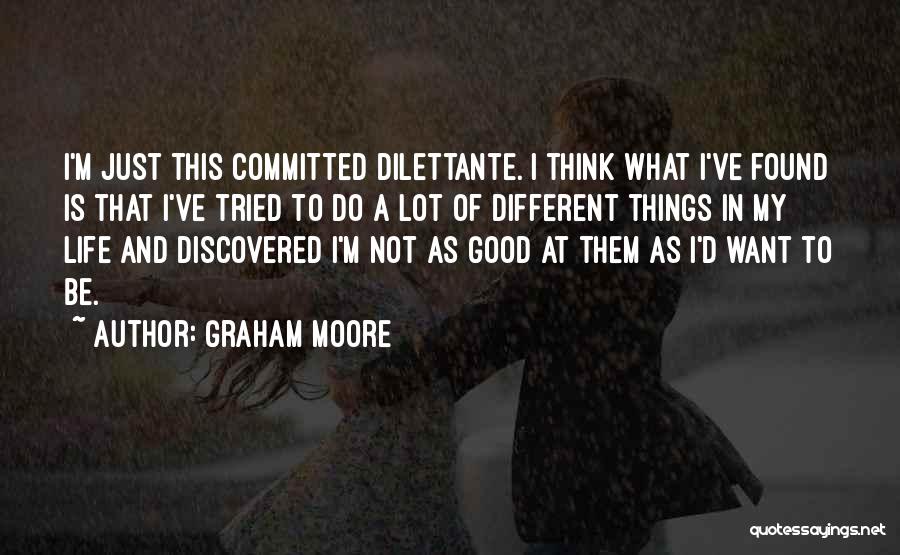 Graham Moore Quotes: I'm Just This Committed Dilettante. I Think What I've Found Is That I've Tried To Do A Lot Of Different