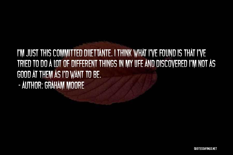 Graham Moore Quotes: I'm Just This Committed Dilettante. I Think What I've Found Is That I've Tried To Do A Lot Of Different