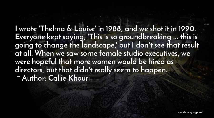 Callie Khouri Quotes: I Wrote 'thelma & Louise' In 1988, And We Shot It In 1990. Everyone Kept Saying, 'this Is So Groundbreaking