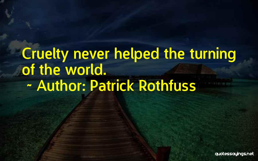 Patrick Rothfuss Quotes: Cruelty Never Helped The Turning Of The World.