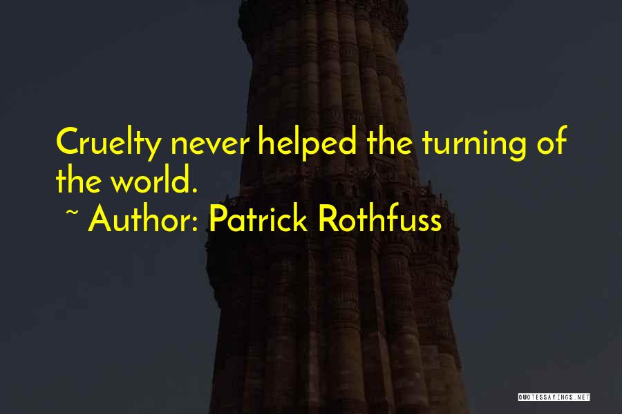 Patrick Rothfuss Quotes: Cruelty Never Helped The Turning Of The World.