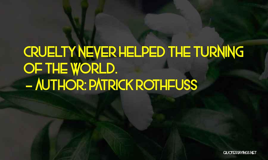 Patrick Rothfuss Quotes: Cruelty Never Helped The Turning Of The World.
