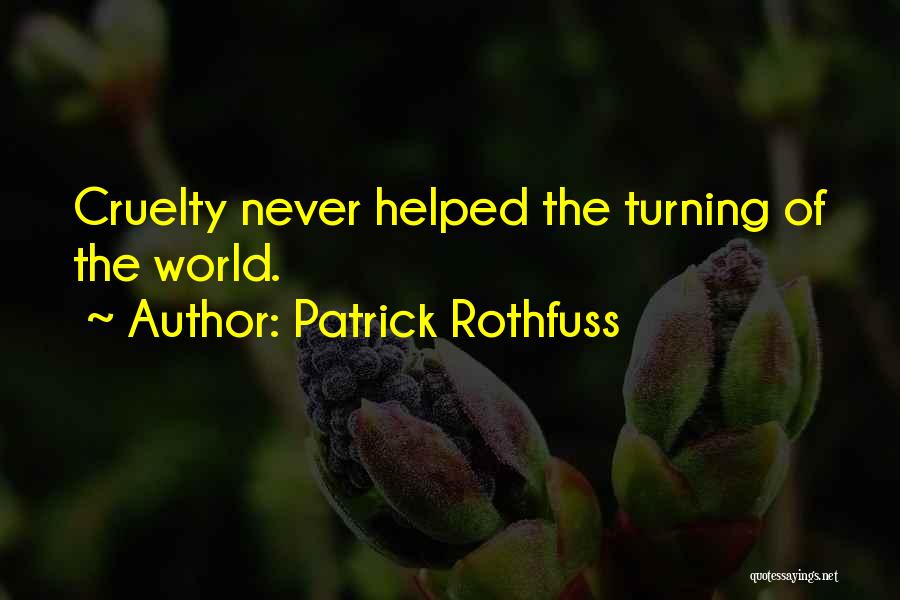 Patrick Rothfuss Quotes: Cruelty Never Helped The Turning Of The World.