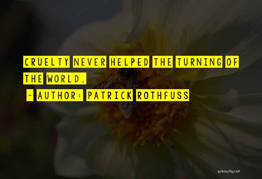 Patrick Rothfuss Quotes: Cruelty Never Helped The Turning Of The World.