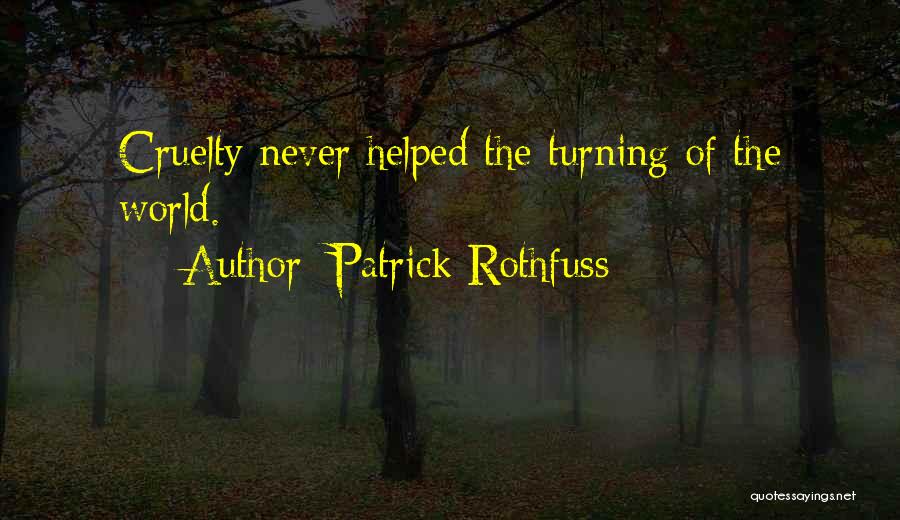 Patrick Rothfuss Quotes: Cruelty Never Helped The Turning Of The World.