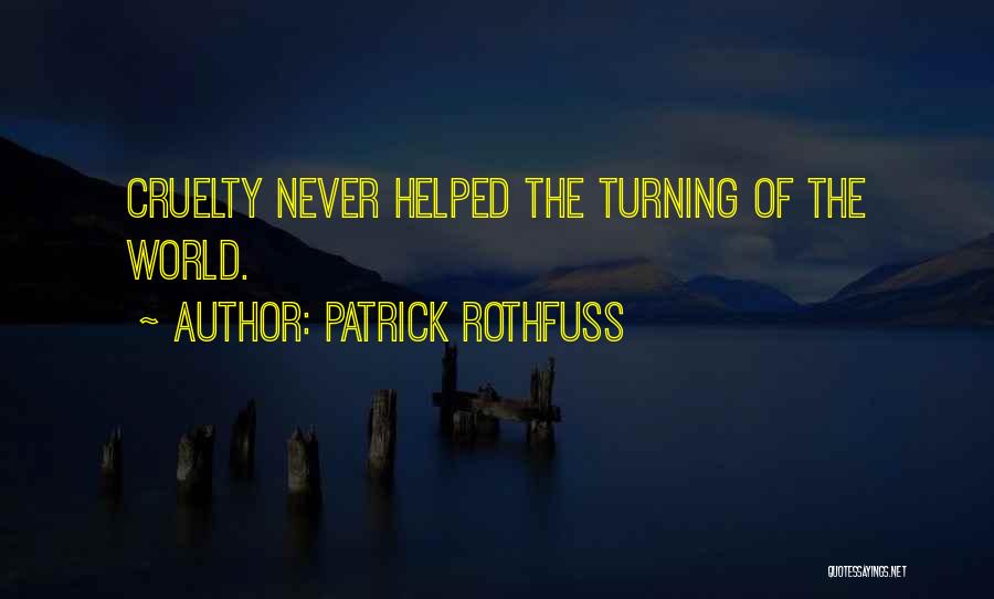 Patrick Rothfuss Quotes: Cruelty Never Helped The Turning Of The World.