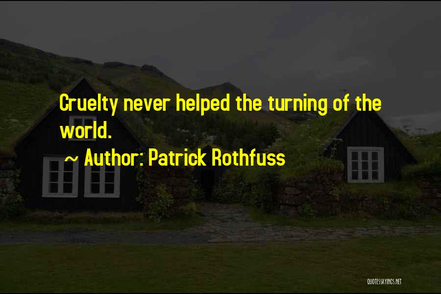 Patrick Rothfuss Quotes: Cruelty Never Helped The Turning Of The World.