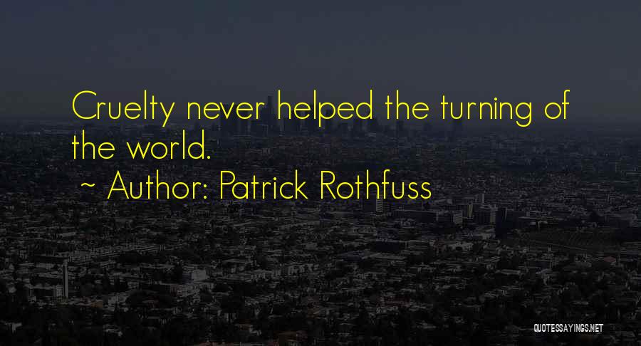 Patrick Rothfuss Quotes: Cruelty Never Helped The Turning Of The World.