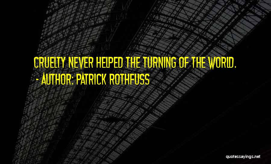 Patrick Rothfuss Quotes: Cruelty Never Helped The Turning Of The World.