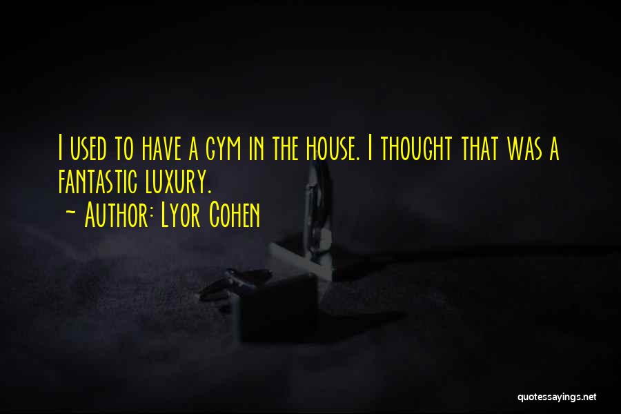 Lyor Cohen Quotes: I Used To Have A Gym In The House. I Thought That Was A Fantastic Luxury.