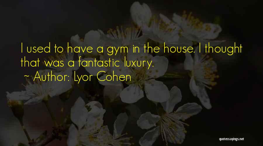 Lyor Cohen Quotes: I Used To Have A Gym In The House. I Thought That Was A Fantastic Luxury.