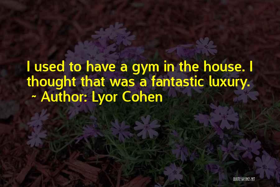 Lyor Cohen Quotes: I Used To Have A Gym In The House. I Thought That Was A Fantastic Luxury.