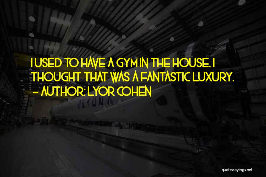 Lyor Cohen Quotes: I Used To Have A Gym In The House. I Thought That Was A Fantastic Luxury.