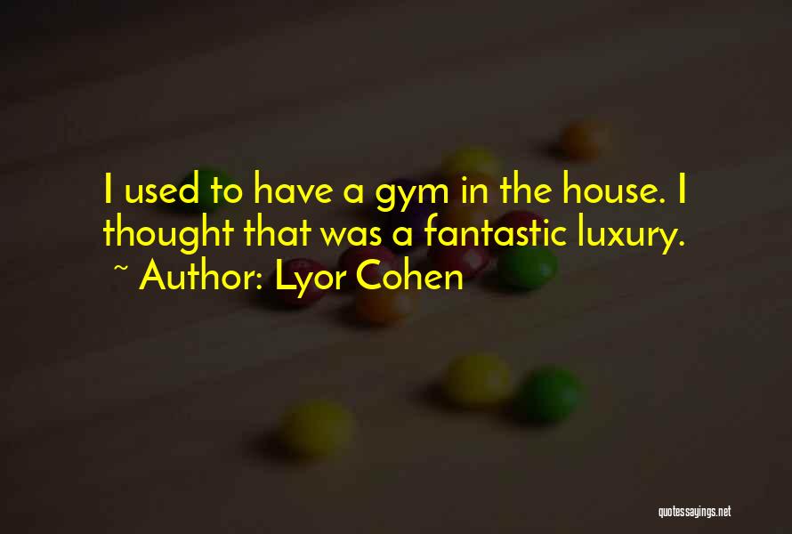 Lyor Cohen Quotes: I Used To Have A Gym In The House. I Thought That Was A Fantastic Luxury.