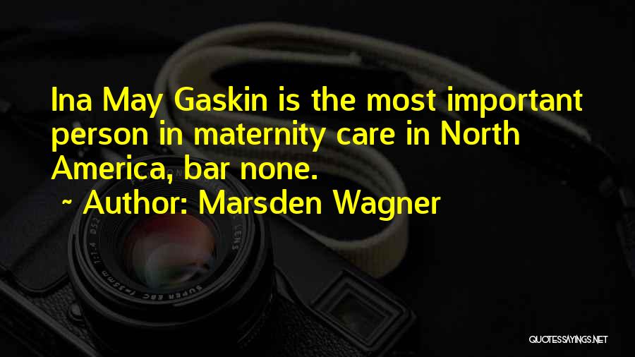 Marsden Wagner Quotes: Ina May Gaskin Is The Most Important Person In Maternity Care In North America, Bar None.