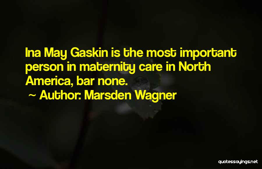 Marsden Wagner Quotes: Ina May Gaskin Is The Most Important Person In Maternity Care In North America, Bar None.