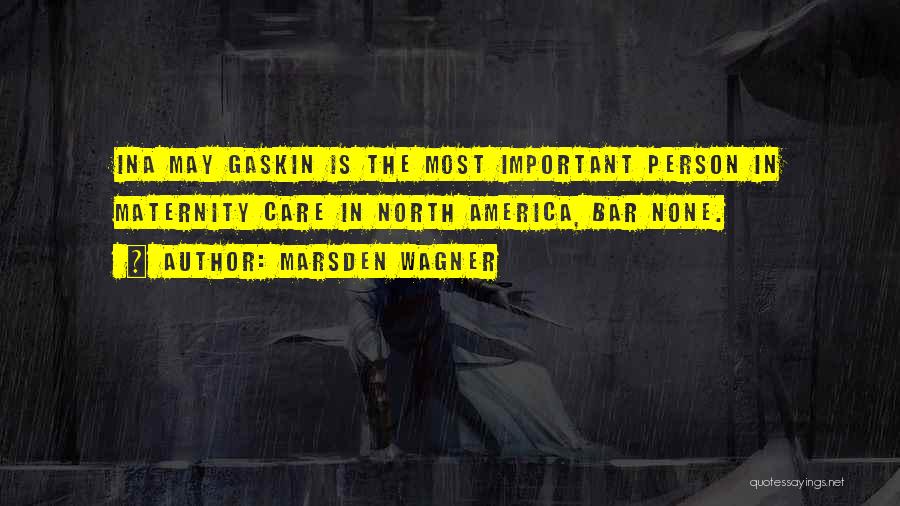 Marsden Wagner Quotes: Ina May Gaskin Is The Most Important Person In Maternity Care In North America, Bar None.