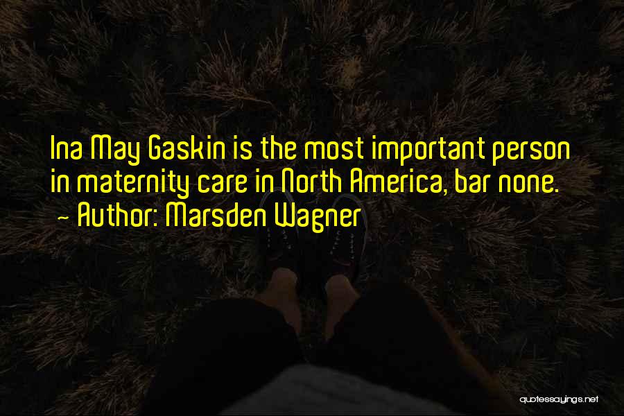 Marsden Wagner Quotes: Ina May Gaskin Is The Most Important Person In Maternity Care In North America, Bar None.