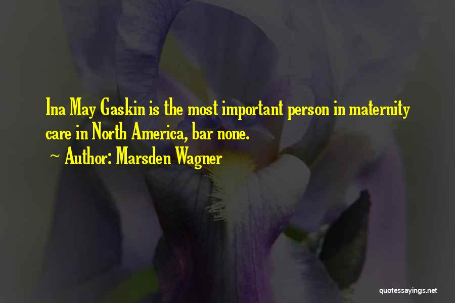 Marsden Wagner Quotes: Ina May Gaskin Is The Most Important Person In Maternity Care In North America, Bar None.