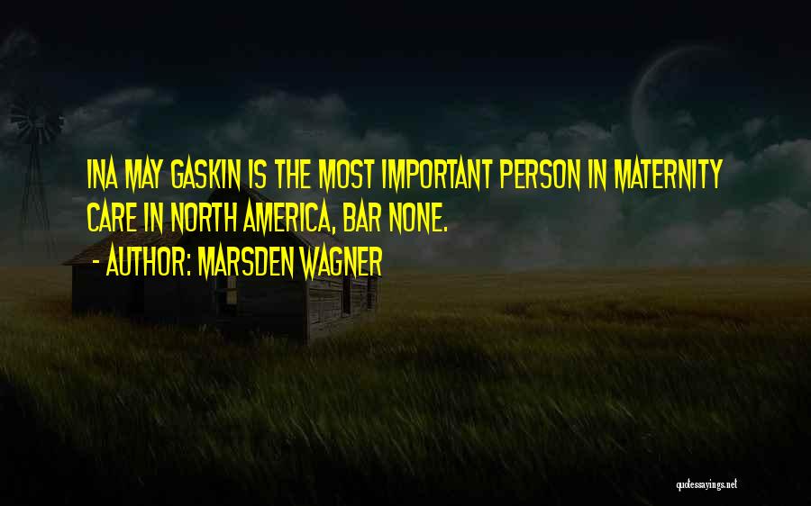 Marsden Wagner Quotes: Ina May Gaskin Is The Most Important Person In Maternity Care In North America, Bar None.